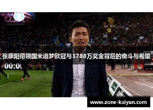 张康阳带领国米追梦欧冠与3788万奖金背后的奋斗与希望 张康阳带领国米追梦欧冠与3788万奖金背后的奋斗与希望