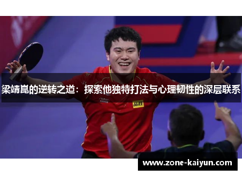 梁靖崑的逆转之道:探索他独特打法与心理韧性的深层联系 梁靖崑的逆转之道:探索他独特打法与心理韧性的深层联系