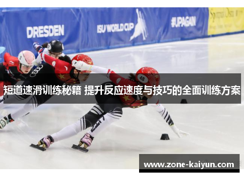 短道速滑训练秘籍 提升反应速度与技巧的全面训练方案 短道速滑训练秘籍 提升反应速度与技巧的全面训练方案