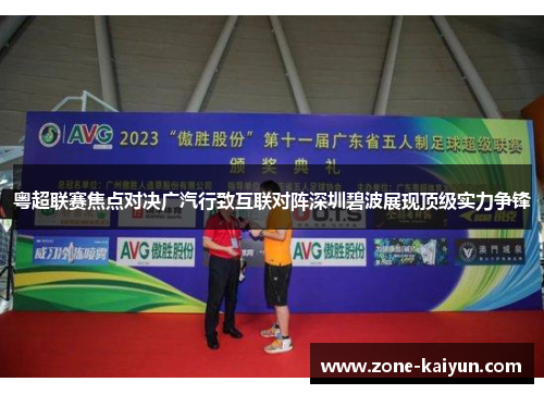 粤超联赛焦点对决广汽行致互联对阵深圳碧波展现顶级实力争锋 粤超联赛焦点对决广汽行致互联对阵深圳碧波展现顶级实力争锋