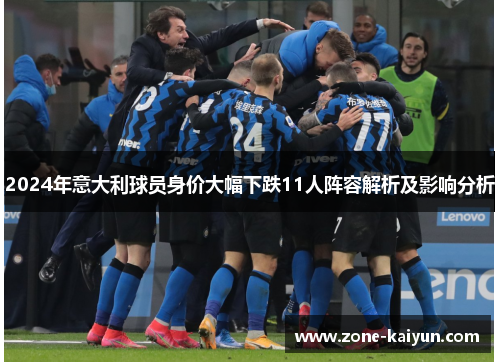2024年意大利球员身价大幅下跌11人阵容解析及影响分析 2024年意大利球员身价大幅下跌11人阵容解析及影响分析