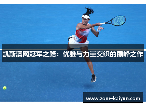凯斯澳网冠军之路:优雅与力量交织的巅峰之作 凯斯澳网冠军之路:优雅与力量交织的巅峰之作