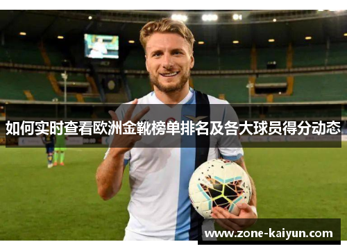 如何实时查看欧洲金靴榜单排名及各大球员得分动态 如何实时查看欧洲金靴榜单排名及各大球员得分动态