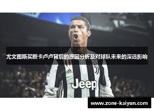 尤文图斯买断卡卢卢背后的原因分析及对球队未来的深远影响 尤文图斯买断卡卢卢背后的原因分析及对球队未来的深远影响