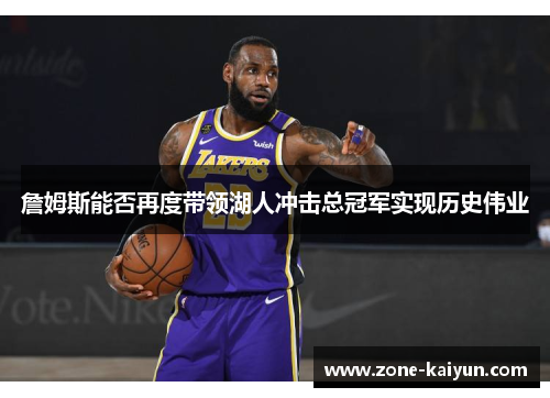 詹姆斯能否再度带领湖人冲击总冠军实现历史伟业 詹姆斯能否再度带领湖人冲击总冠军实现历史伟业