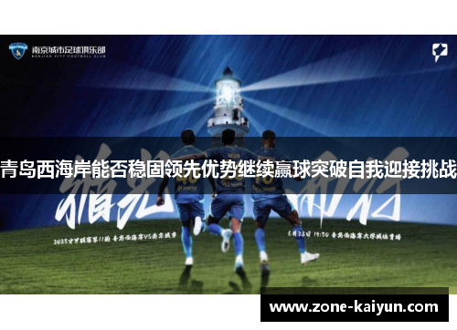 青岛西海岸能否稳固领先优势继续赢球突破自我迎接挑战 青岛西海岸能否稳固领先优势继续赢球突破自我迎接挑战