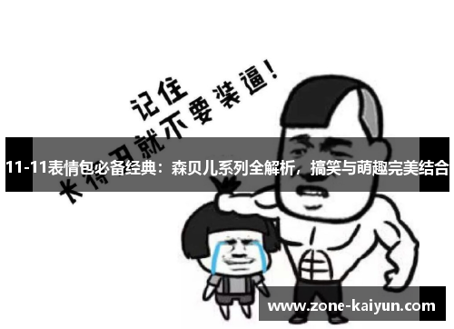 11-11表情包必备经典:森贝儿系列全解析,搞笑与萌趣完美结合 11-11表情包必备经典:森贝儿系列全解析,搞笑与萌趣完美结合