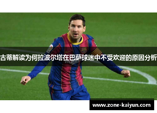 古蒂解读为何拉波尔塔在巴萨球迷中不受欢迎的原因分析 古蒂解读为何拉波尔塔在巴萨球迷中不受欢迎的原因分析