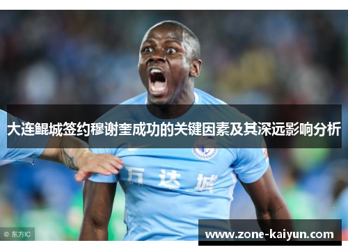 大连鲲城签约穆谢奎成功的关键因素及其深远影响分析 大连鲲城签约穆谢奎成功的关键因素及其深远影响分析