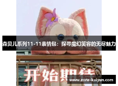 森贝儿系列11-11表情包:探寻魔幻笑容的无尽魅力 森贝儿系列11-11表情包:探寻魔幻笑容的无尽魅力