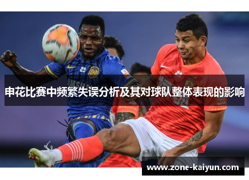 申花比赛中频繁失误分析及其对球队整体表现的影响 申花比赛中频繁失误分析及其对球队整体表现的影响