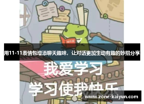 用11-11表情包增添聊天趣味,让对话更加生动有趣的妙招分享 用11-11表情包增添聊天趣味,让对话更加生动有趣的妙招分享