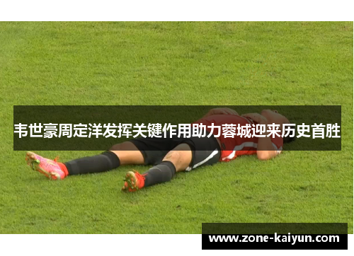 韦世豪周定洋发挥关键作用助力蓉城迎来历史首胜 韦世豪周定洋发挥关键作用助力蓉城迎来历史首胜