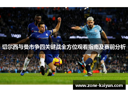 切尔西与曼市争四关键战全方位观看指南及赛前分析 切尔西与曼市争四关键战全方位观看指南及赛前分析