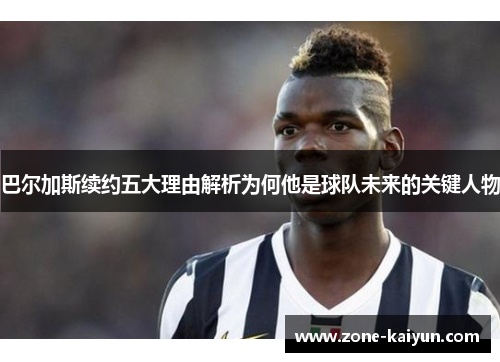 巴尔加斯续约五大理由解析为何他是球队未来的关键人物 巴尔加斯续约五大理由解析为何他是球队未来的关键人物