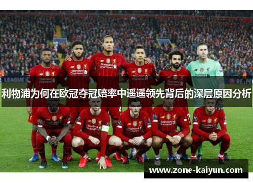 利物浦为何在欧冠夺冠赔率中遥遥领先背后的深层原因分析 利物浦为何在欧冠夺冠赔率中遥遥领先背后的深层原因分析
