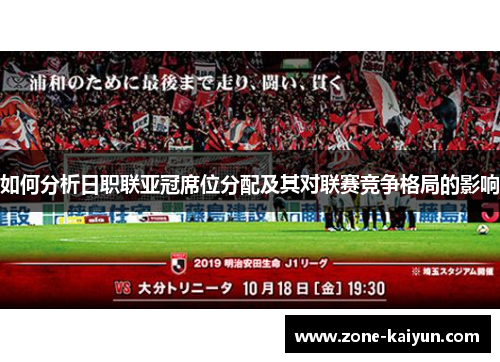 如何分析日职联亚冠席位分配及其对联赛竞争格局的影响 如何分析日职联亚冠席位分配及其对联赛竞争格局的影响