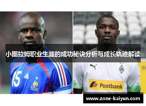 小图拉姆职业生涯的成功秘诀分析与成长轨迹解读 小图拉姆职业生涯的成功秘诀分析与成长轨迹解读