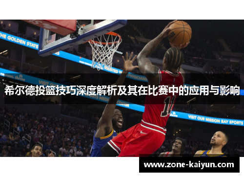 希尔德投篮技巧深度解析及其在比赛中的应用与影响 希尔德投篮技巧深度解析及其在比赛中的应用与影响