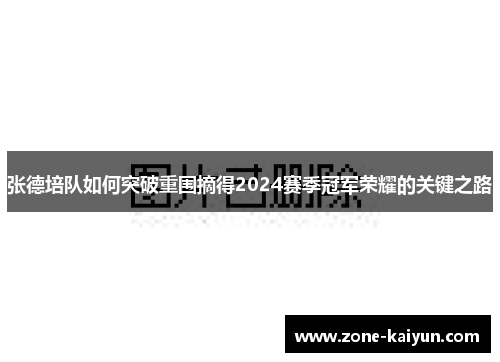 张德培队如何突破重围摘得2024赛季冠军荣耀的关键之路 张德培队如何突破重围摘得2024赛季冠军荣耀的关键之路