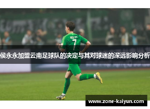 侯永永加盟云南足球队的决定与其对球迷的深远影响分析 侯永永加盟云南足球队的决定与其对球迷的深远影响分析