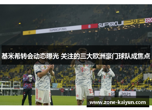 基米希转会动态曝光 关注的三大欧洲豪门球队成焦点 基米希转会动态曝光 关注的三大欧洲豪门球队成焦点