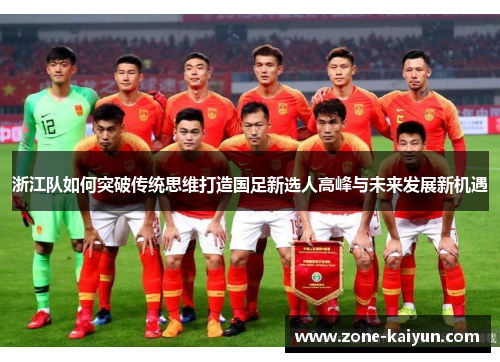 浙江队如何突破传统思维打造国足新选人高峰与未来发展新机遇 浙江队如何突破传统思维打造国足新选人高峰与未来发展新机遇