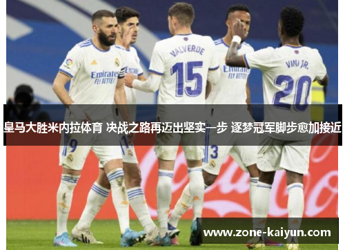 皇马大胜米内拉体育 决战之路再迈出坚实一步 逐梦冠军脚步愈加接近 皇马大胜米内拉体育 决战之路再迈出坚实一步 逐梦冠军脚步愈加接近