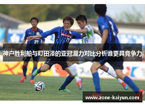神户胜利船与町田泽的亚冠潜力对比分析谁更具竞争力