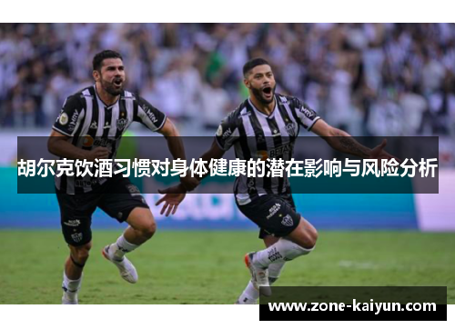 胡尔克饮酒习惯对身体健康的潜在影响与风险分析 胡尔克饮酒习惯对身体健康的潜在影响与风险分析