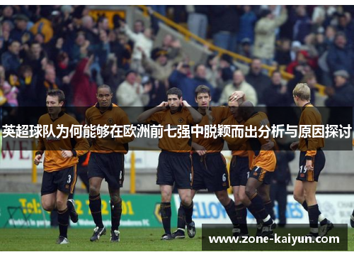 英超球队为何能够在欧洲前七强中脱颖而出分析与原因探讨