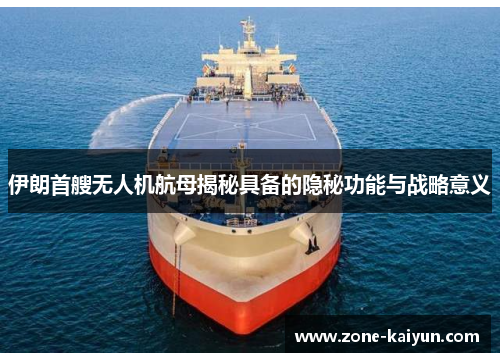 伊朗首艘无人机航母揭秘具备的隐秘功能与战略意义