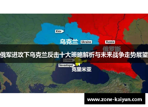 俄军进攻下乌克兰反击十大策略解析与未来战争走势展望 俄军进攻下乌克兰反击十大策略解析与未来战争走势展望