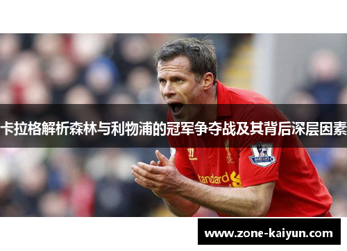 卡拉格解析森林与利物浦的冠军争夺战及其背后深层因素 卡拉格解析森林与利物浦的冠军争夺战及其背后深层因素