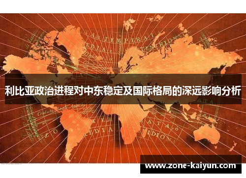 利比亚政治进程对中东稳定及国际格局的深远影响分析 利比亚政治进程对中东稳定及国际格局的深远影响分析