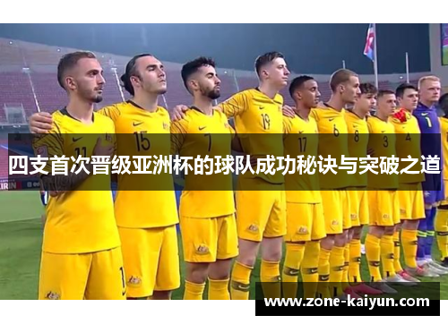 四支首次晋级亚洲杯的球队成功秘诀与突破之道 四支首次晋级亚洲杯的球队成功秘诀与突破之道