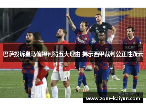 巴萨投诉皇马偏袒判罚五大理由 揭示西甲裁判公正性疑云 巴萨投诉皇马偏袒判罚五大理由 揭示西甲裁判公正性疑云
