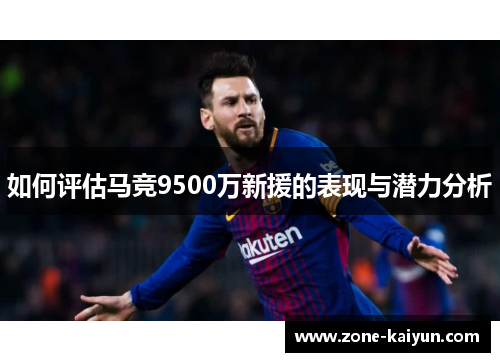 如何评估马竞9500万新援的表现与潜力分析 如何评估马竞9500万新援的表现与潜力分析