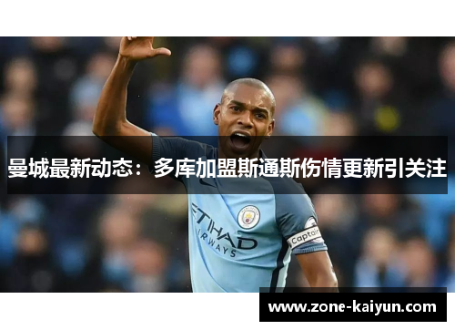 曼城最新动态:多库加盟斯通斯伤情更新引关注 曼城最新动态:多库加盟斯通斯伤情更新引关注