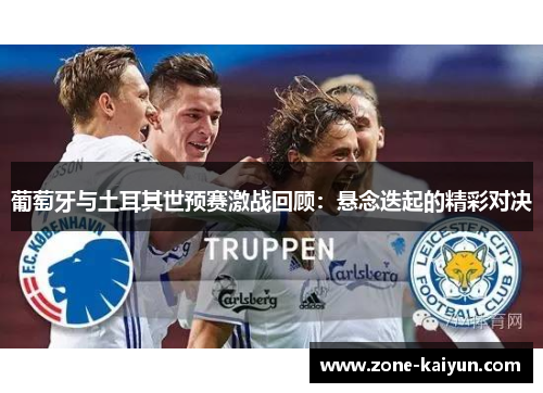 葡萄牙与土耳其世预赛激战回顾:悬念迭起的精彩对决 葡萄牙与土耳其世预赛激战回顾:悬念迭起的精彩对决