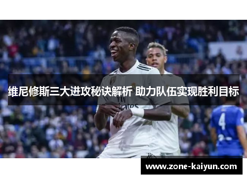 维尼修斯三大进攻秘诀解析 助力队伍实现胜利目标 维尼修斯三大进攻秘诀解析 助力队伍实现胜利目标