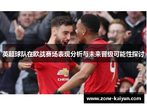 英超球队在欧战赛场表现分析与未来晋级可能性探讨 英超球队在欧战赛场表现分析与未来晋级可能性探讨
