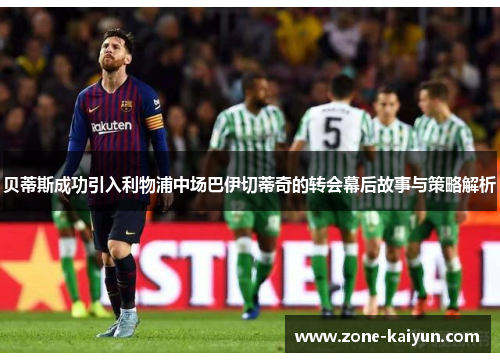 贝蒂斯成功引入利物浦中场巴伊切蒂奇的转会幕后故事与策略解析 贝蒂斯成功引入利物浦中场巴伊切蒂奇的转会幕后故事与策略解析