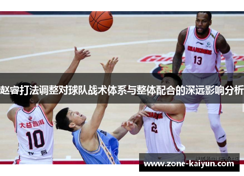 赵睿打法调整对球队战术体系与整体配合的深远影响分析 赵睿打法调整对球队战术体系与整体配合的深远影响分析
