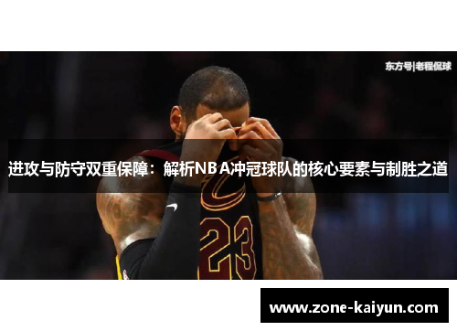 进攻与防守双重保障:解析NBA冲冠球队的核心要素与制胜之道 进攻与防守双重保障:解析NBA冲冠球队的核心要素与制胜之道