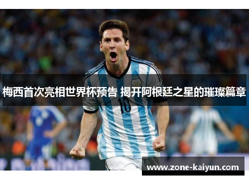 梅西首次亮相世界杯预告 揭开阿根廷之星的璀璨篇章 梅西首次亮相世界杯预告 揭开阿根廷之星的璀璨篇章