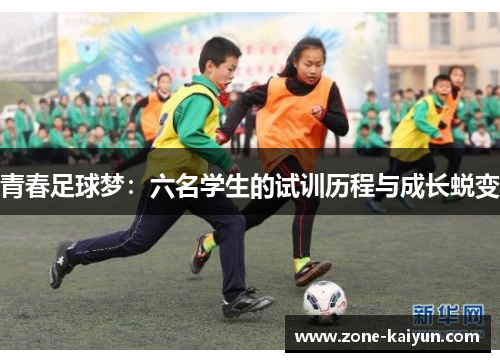 青春足球梦:六名学生的试训历程与成长蜕变 青春足球梦:六名学生的试训历程与成长蜕变