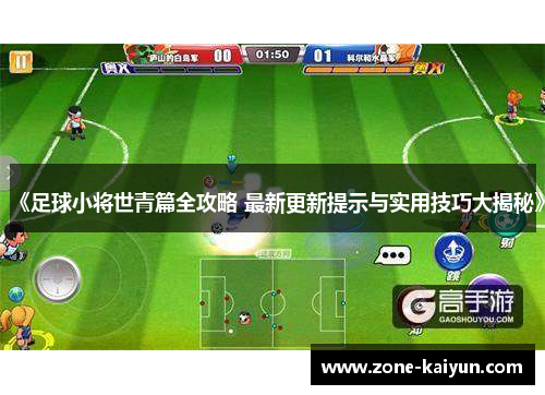《足球小将世青篇全攻略 最新更新提示与实用技巧大揭秘》 《足球小将世青篇全攻略 最新更新提示与实用技巧大揭秘》