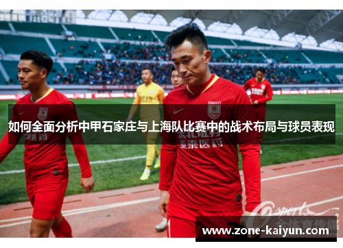 如何全面分析中甲石家庄与上海队比赛中的战术布局与球员表现 如何全面分析中甲石家庄与上海队比赛中的战术布局与球员表现