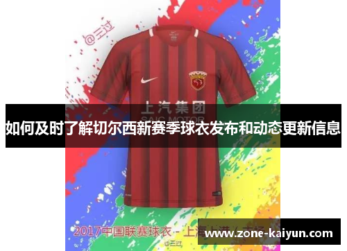 如何及时了解切尔西新赛季球衣发布和动态更新信息 如何及时了解切尔西新赛季球衣发布和动态更新信息